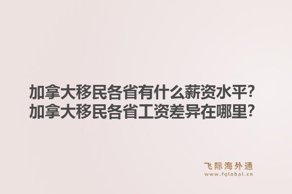 加拿大移民各省有什么薪資水平？加拿大移民各省工資差異在哪里？1.jpg
