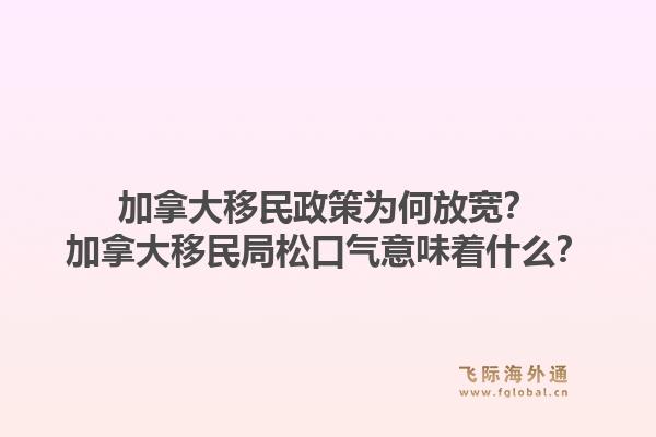 加拿大移民政策為何放寬？加拿大移民局松口氣意味著什么？1.jpg