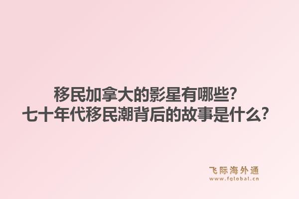 移民加拿大的影星有哪些？七十年代移民潮背后的故事是什么？1.jpg