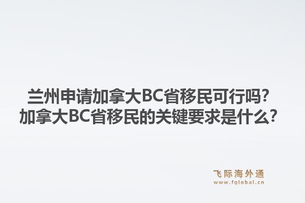 蘭州申請加拿大BC省移民可行嗎？加拿大BC省移民的關(guān)鍵要求是什么？1.jpg