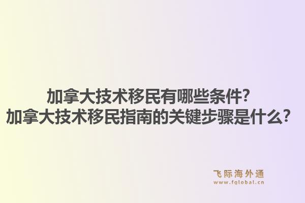 加拿大技術(shù)移民有哪些條件？加拿大技術(shù)移民指南的關(guān)鍵步驟是什么？1.jpg