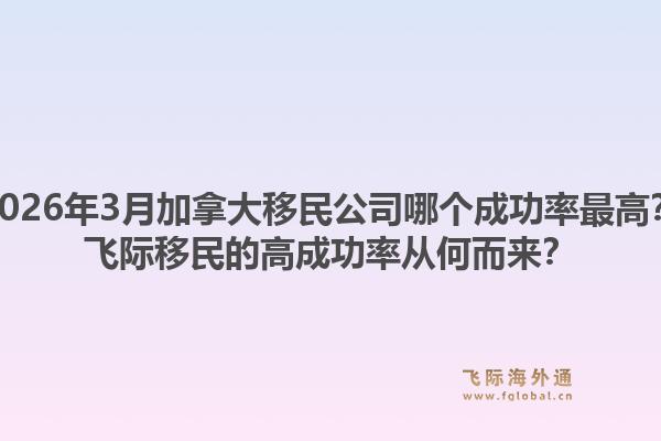 2026年3月加拿大移民公司哪個成功率最高？飛際移民的高成功率從何而來？