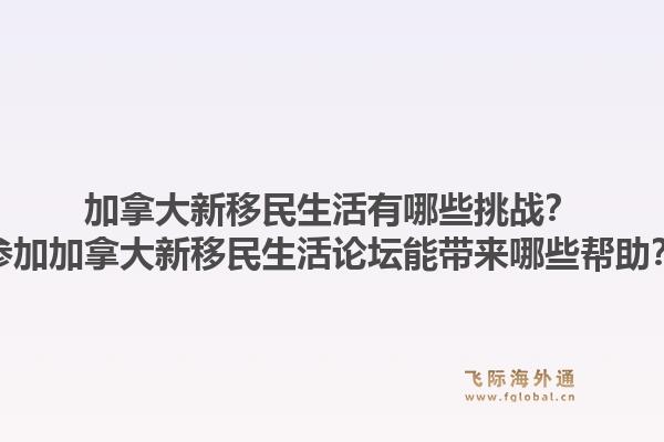加拿大新移民生活有哪些挑戰(zhàn)？參加加拿大新移民生活論壇能帶來哪些幫助？1.jpg