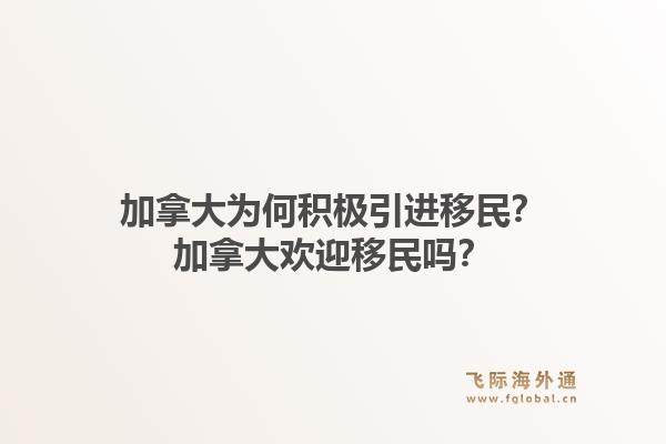 加拿大為何積極引進移民？加拿大歡迎移民嗎？1.jpg