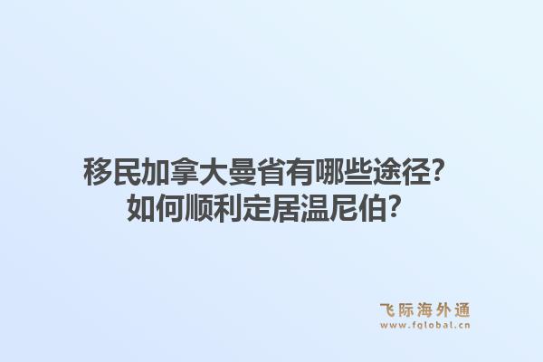移民加拿大曼省有哪些途徑？如何順利定居溫尼伯？1.jpg