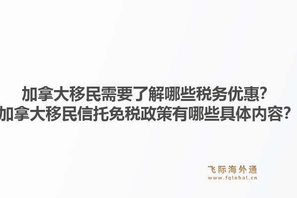 加拿大移民需要了解哪些稅務(wù)優(yōu)惠？加拿大移民信托免稅政策有哪些具體內(nèi)容？1.jpg