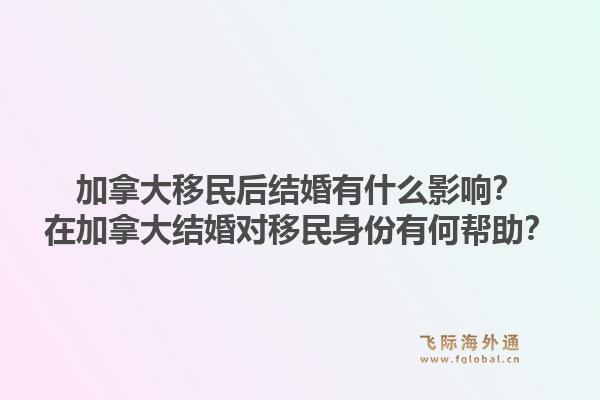 加拿大移民后結(jié)婚有什么影響？在加拿大結(jié)婚對移民身份有何幫助？1.jpg