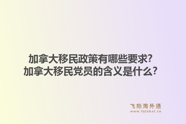 加拿大移民政策有哪些要求？加拿大移民黨員的含義是什么？1.jpg