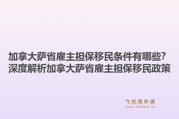 加拿大薩省雇主擔(dān)保移民條件有哪些？深度解析加拿大薩省雇主擔(dān)保移民政策1.jpg