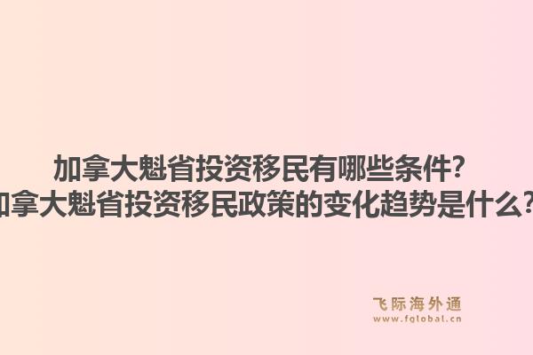 加拿大魁省投資移民有哪些條件？加拿大魁省投資移民政策的變化趨勢(shì)是什么？1.jpg