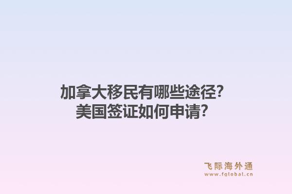 加拿大移民有哪些途徑？美國簽證如何申請(qǐng)？1.jpg