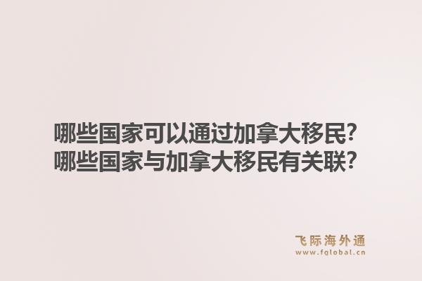 哪些國家可以通過加拿大移民？哪些國家與加拿大移民有關(guān)聯(lián)？1.jpg