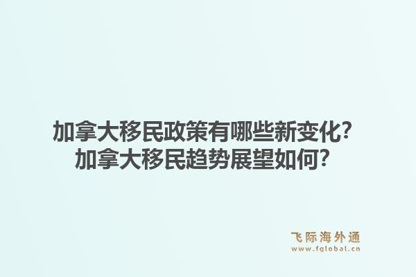 加拿大移民政策有哪些新變化？加拿大移民趨勢(shì)展望如何？1.jpg