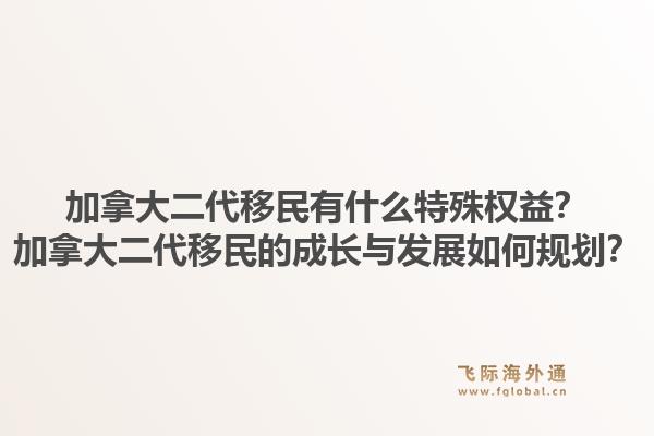 加拿大二代移民有什么特殊權益？加拿大二代移民的成長與發(fā)展如何規(guī)劃？1.jpg