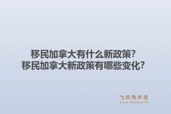 移民加拿大有什么新政策？移民加拿大新政策有哪些變化？1.jpg