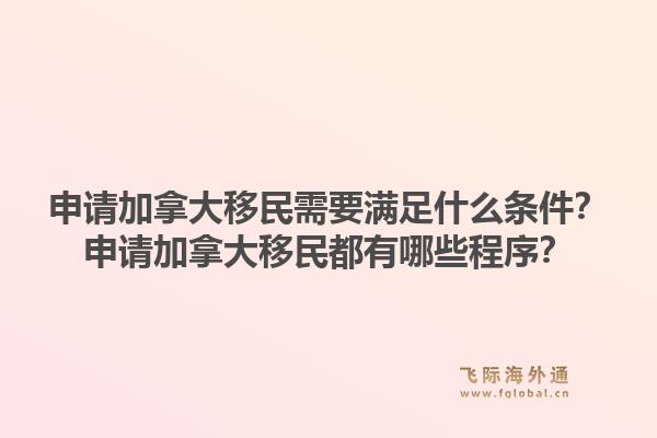 申請加拿大移民需要滿足什么條件？申請加拿大移民都有哪些程序？1.jpg