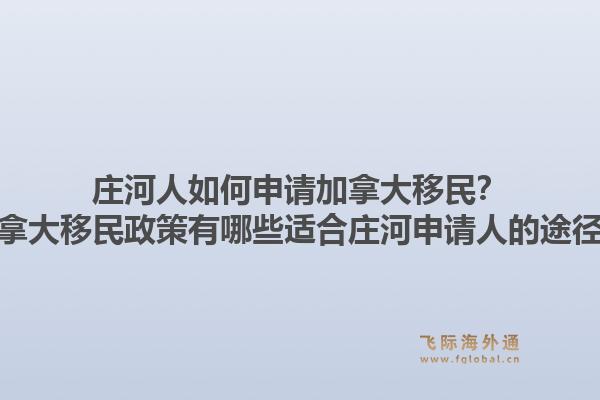 莊河人如何申請(qǐng)加拿大移民？加拿大移民政策有哪些適合莊河申請(qǐng)人的途徑？1.jpg