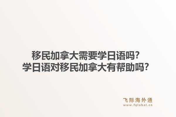 移民加拿大需要學(xué)日語嗎？學(xué)日語對移民加拿大有幫助嗎？1.jpg