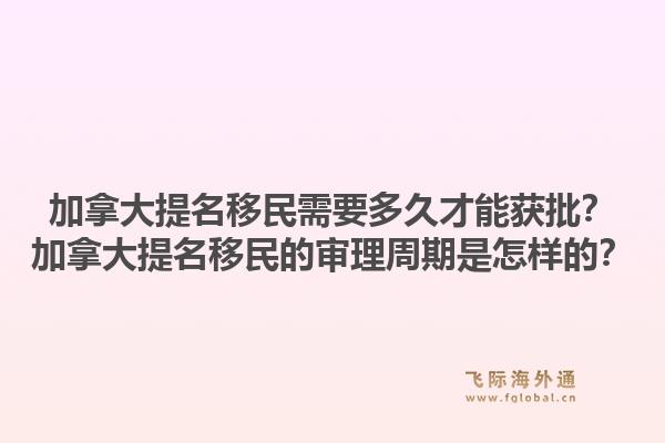 加拿大提名移民需要多久才能獲批？加拿大提名移民的審理周期是怎樣的？1.jpg