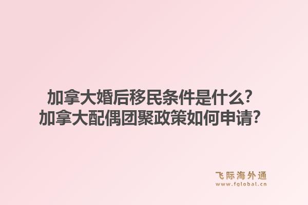 加拿大婚后移民條件是什么？加拿大配偶團聚政策如何申請？1.jpg