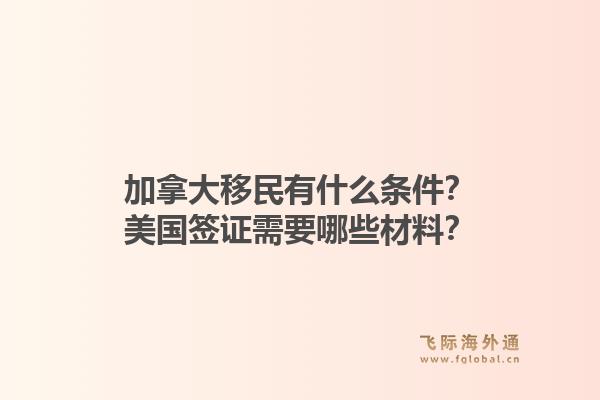 加拿大移民有什么條件？美國簽證需要哪些材料？1.jpg