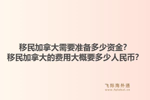 移民加拿大需要準備多少資金？移民加拿大的費用大概要多少人民幣？1.jpg