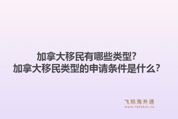 加拿大移民有哪些類型？加拿大移民類型的申請條件是什么？1.jpg