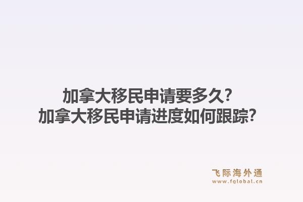 加拿大移民申請要多久？加拿大移民申請進度如何跟蹤？1.jpg