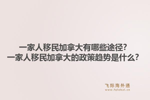一家人移民加拿大有哪些途徑？一家人移民加拿大的政策趨勢是什么？1.jpg
