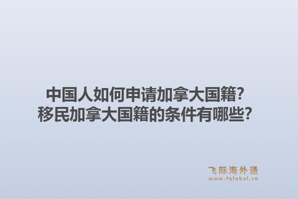 中國人如何申請加拿大國籍？移民加拿大國籍的條件有哪些？1.jpg