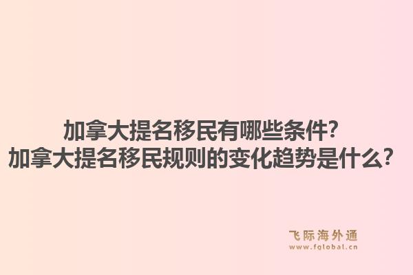 加拿大提名移民有哪些條件？加拿大提名移民規(guī)則的變化趨勢(shì)是什么？1.jpg