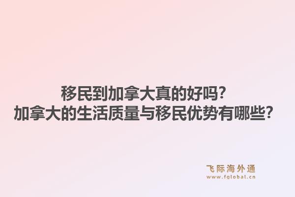 移民到加拿大真的好嗎？加拿大的生活質量與移民優(yōu)勢有哪些？1.jpg