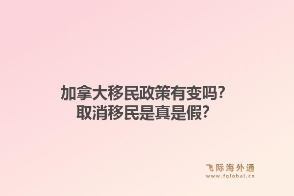 加拿大移民政策有變嗎？取消移民是真是假？