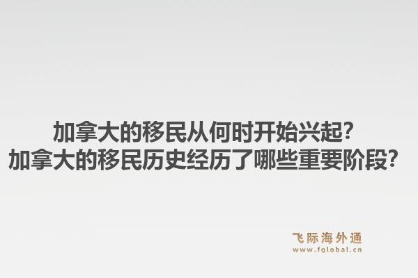 加拿大的移民從何時開始興起？加拿大的移民歷史經(jīng)歷了哪些重要階段？1.jpg