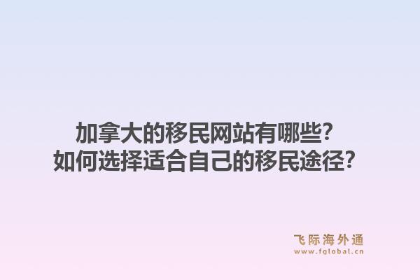 加拿大的移民網(wǎng)站有哪些？如何選擇適合自己的移民途徑？1.jpg