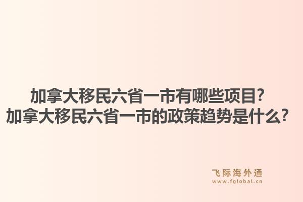 加拿大移民六省一市有哪些項目？加拿大移民六省一市的政策趨勢是什么？1.jpg