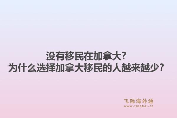 沒有移民在加拿大？為什么選擇加拿大移民的人越來越少？1.jpg