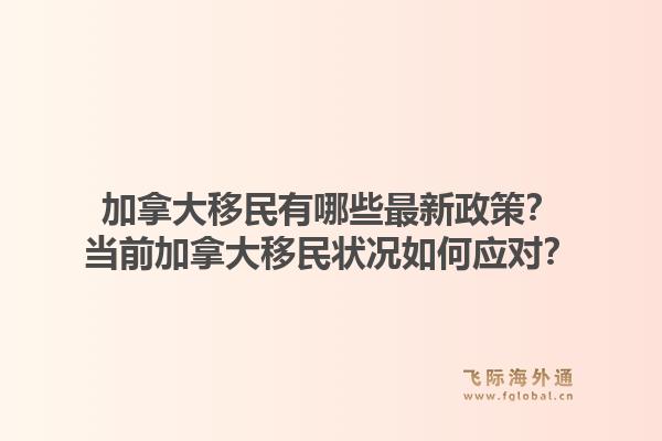 加拿大移民有哪些最新政策？當前加拿大移民狀況如何應(yīng)對？1.jpg