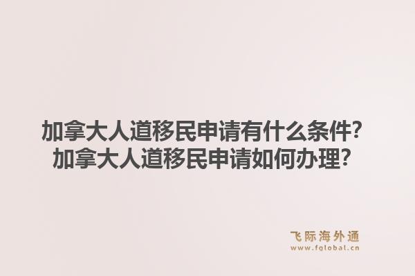 加拿大人道移民申請有什么條件？加拿大人道移民申請如何辦理？1.jpg