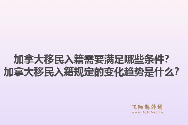 加拿大移民入籍需要滿足哪些條件？加拿大移民入籍規(guī)定的變化趨勢(shì)是什么？1.jpg
