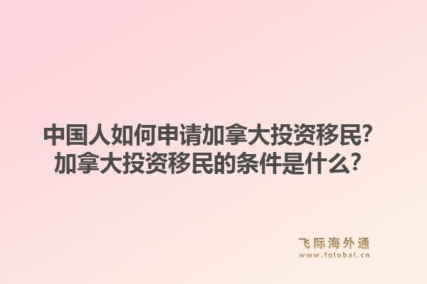 中國(guó)人如何申請(qǐng)加拿大投資移民？加拿大投資移民的條件是什么？1.jpg