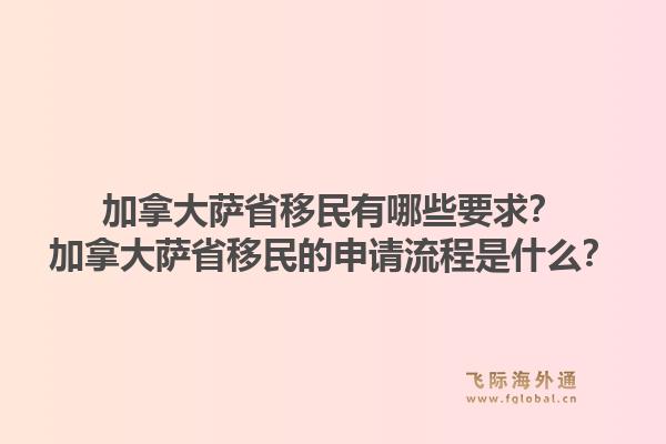 加拿大薩省移民有哪些要求？加拿大薩省移民的申請(qǐng)流程是什么？1.jpg