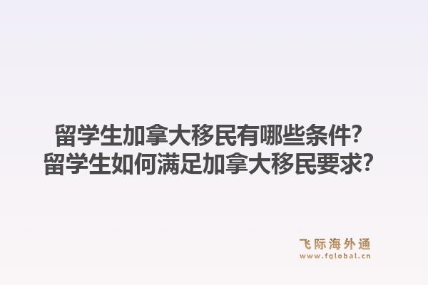 留學(xué)生加拿大移民有哪些條件？留學(xué)生如何滿(mǎn)足加拿大移民要求？1.jpg