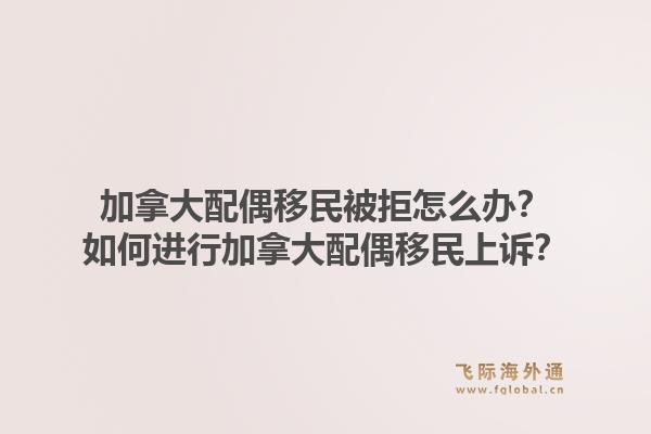加拿大配偶移民被拒怎么辦？如何進行加拿大配偶移民上訴？1.jpg