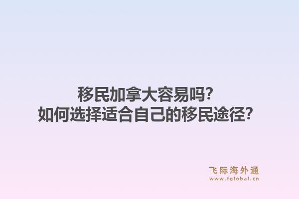 移民加拿大容易嗎？如何選擇適合自己的移民途徑？1.jpg