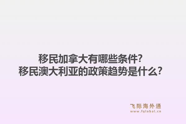 移民加拿大有哪些條件？移民澳大利亞的政策趨勢是什么？1.jpg