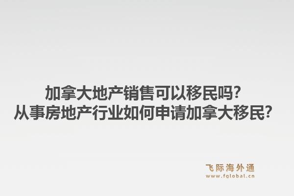 加拿大地產(chǎn)銷售可以移民嗎？從事房地產(chǎn)行業(yè)如何申請(qǐng)加拿大移民？1.jpg