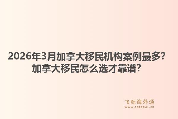 2026年3月加拿大移民機構(gòu)案例最多？加拿大移民怎么選才靠譜？