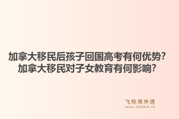 加拿大移民后孩子回國高考有何優(yōu)勢？加拿大移民對子女教育有何影響？1.jpg