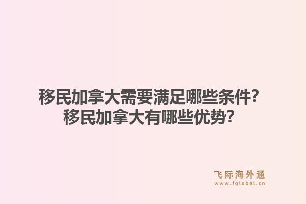 移民加拿大需要滿足哪些條件？移民加拿大有哪些優(yōu)勢(shì)？1.jpg
